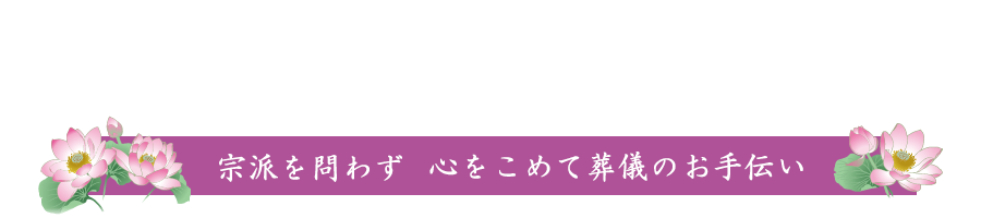 家族葬・一般葬・社葬など　宗派を問わず　心をこめて葬儀のお手伝い