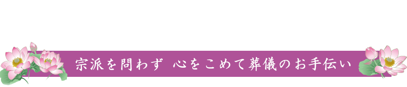 家族葬・一般葬・社葬など　宗派を問わず　心をこめて葬儀のお手伝い